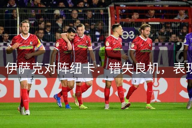 伊萨克对阵纽卡：错失良机，表现平平
