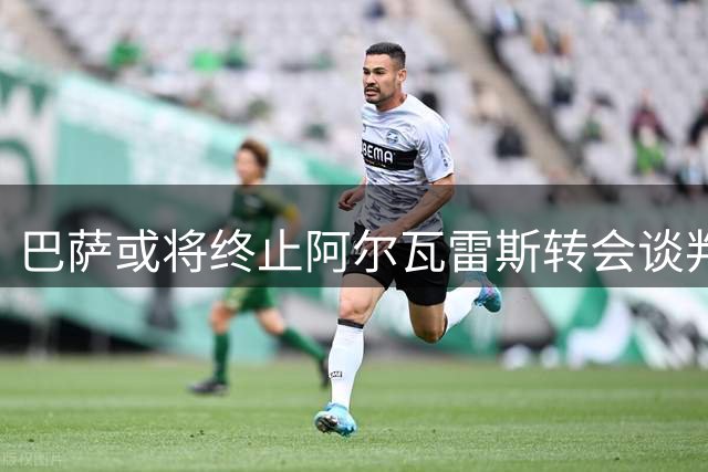 巴萨或将终止阿尔瓦雷斯转会谈判