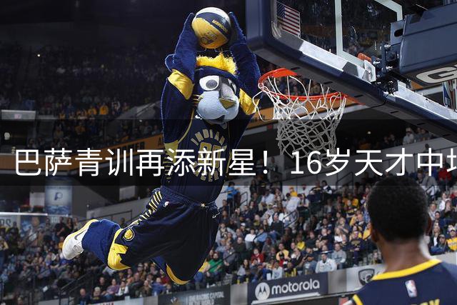 巴萨青训再添新星！16岁天才中场卡萨斯正式加盟