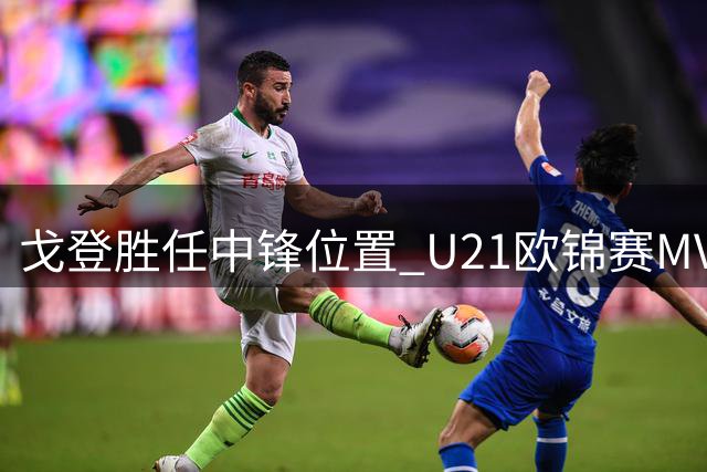戈登胜任中锋位置 U21欧锦赛MVP证明其多面手能力