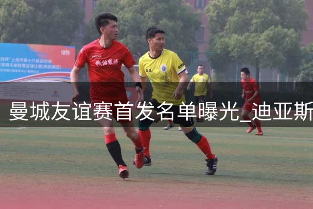 曼城友谊赛首发名单曝光 迪亚斯领衔出战马德里竞技