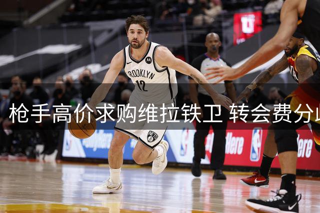 枪手高价求购维拉铁卫 转会费分歧或成阻碍