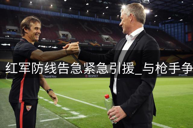 红军防线告急紧急引援 与枪手争夺维拉铁卫孔萨