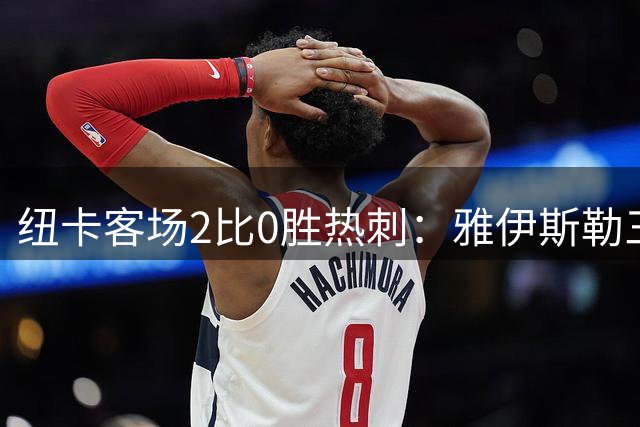 纽卡客场2比0胜热刺：雅伊斯勒三周展现清晰战术，德泽尔比近五月未见成型体系