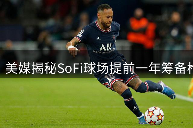 美媒揭秘SoFi球场提前一年筹备枪魔友谊赛细节