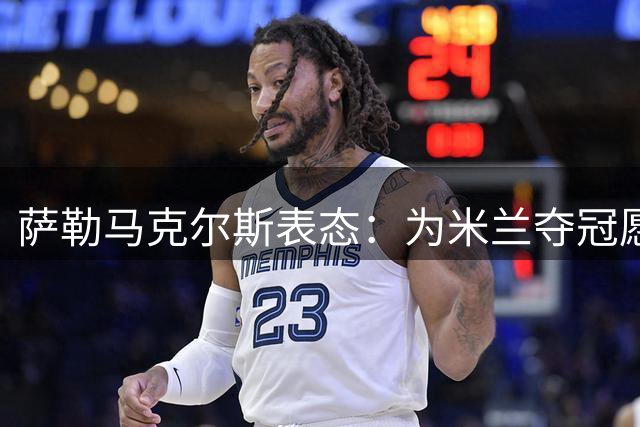 萨勒马克尔斯表态：为米兰夺冠愿踢任何位置 新帅阿莫林获球员力挺
