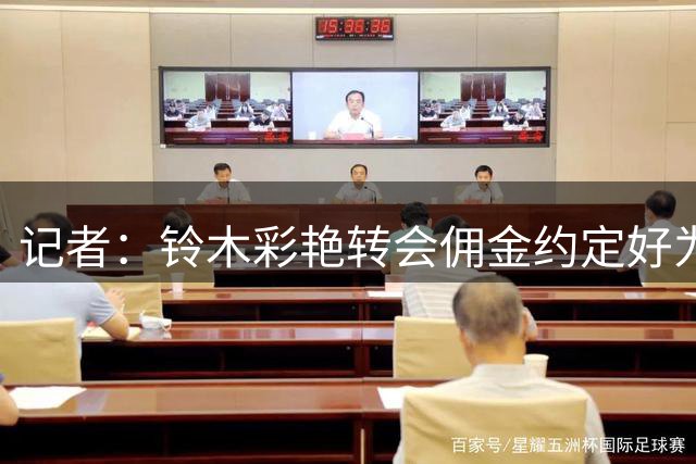 记者：铃木彩艳转会佣金约定好为300万欧，中间人临时索要400万欧