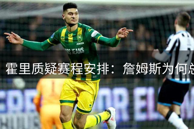 霍里质疑赛程安排：詹姆斯为何总能获得特殊待遇